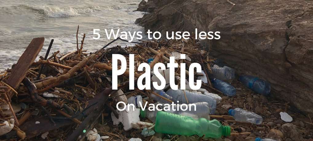 5 Ways to use less Plastic on Vacation